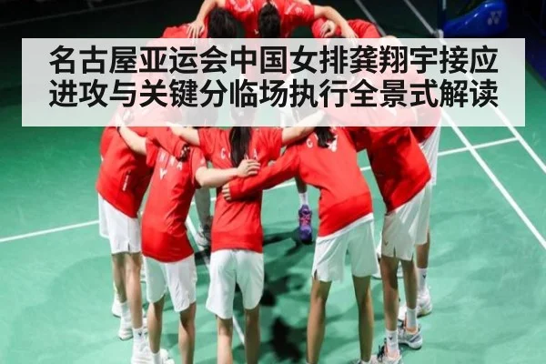 名古屋亚运会中国女排龚翔宇接应进攻与关键分临场执行全景式解读